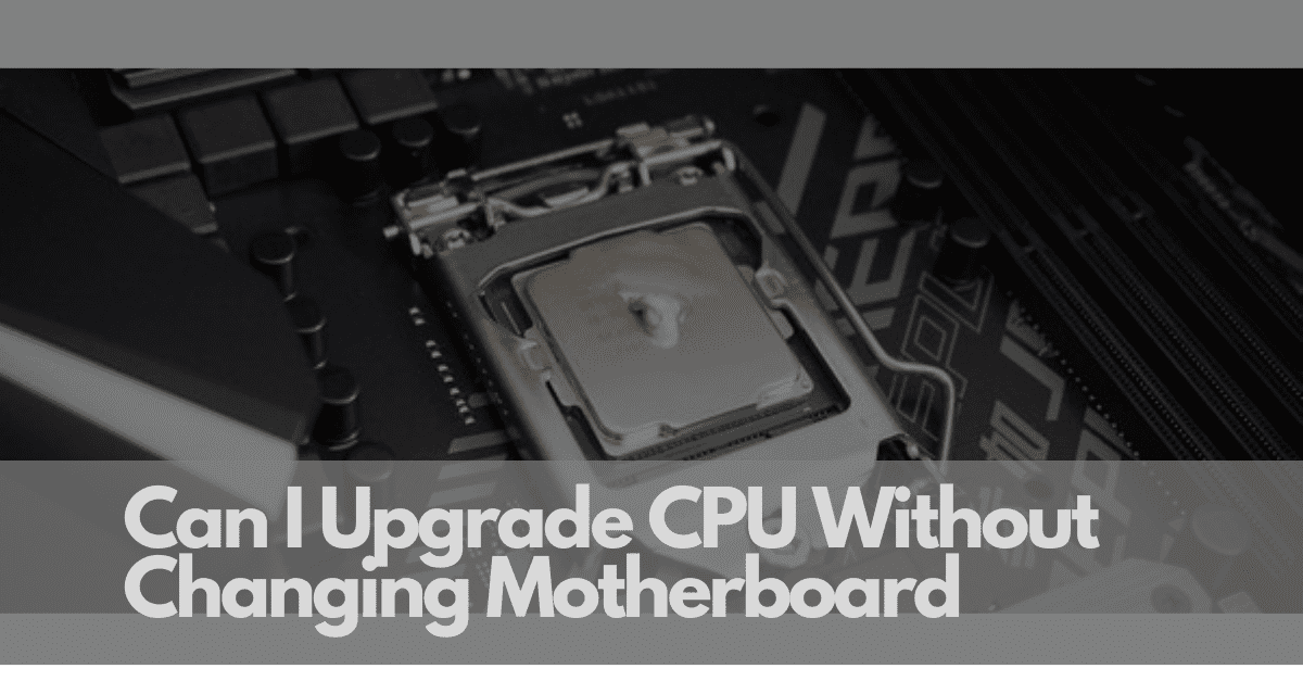 Can I Upgrade CPU Without Changing Motherboard