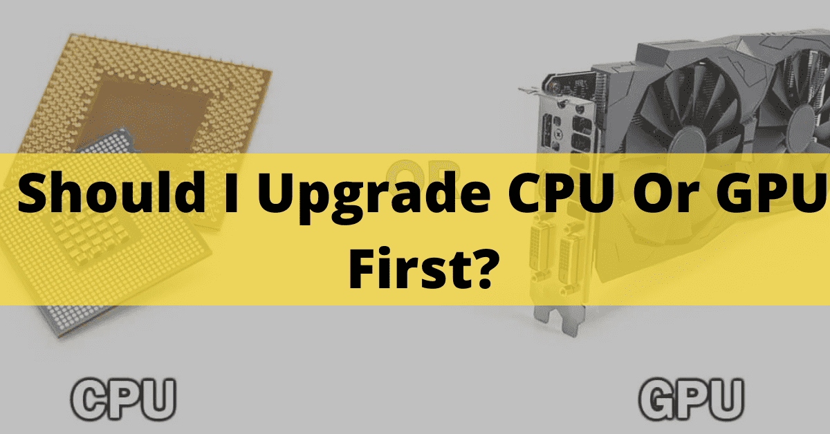 Should I Upgrade CPU Or GPU First