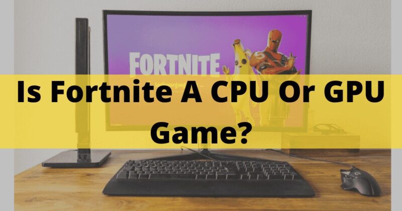 Is Fortnite A CPU Or GPU Game