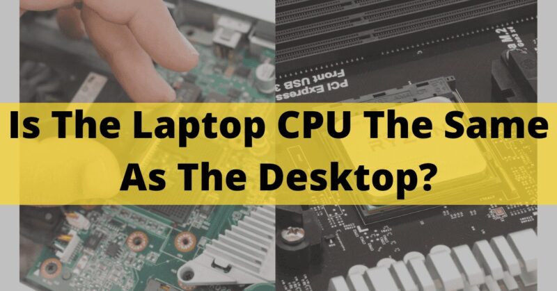 Is The Laptop CPU The Same As The Desktop