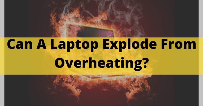 Can A Laptop Explode From Overheating – All You Need To Know In 2023
