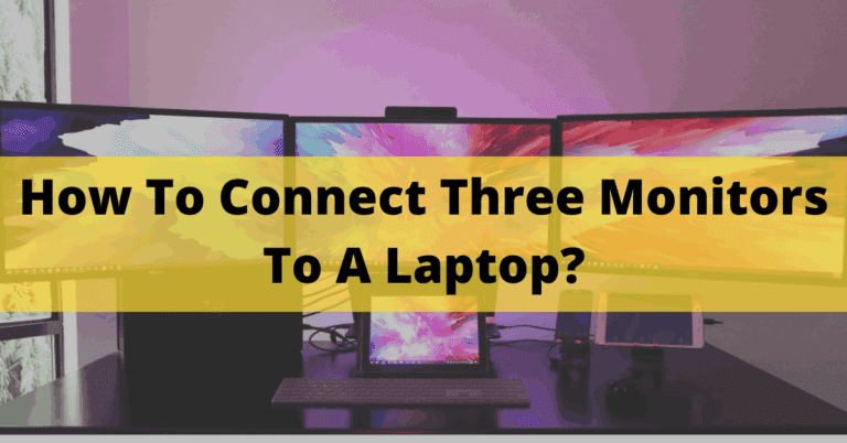 How To Connect Three Monitors To A Laptop? Complete Setup In 2023