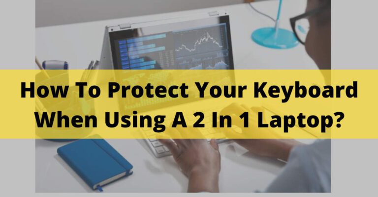 How To Protect Your Keyboard When Using A 2 In 1 Laptop? Solved In 2023