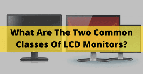 What Are The Two Common Classes Of LCD Monitors? Updated In 2022